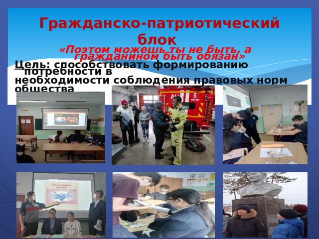 Гражданско-патриотический блок «Поэтом можешь ты не быть, а гражданином быть обязан» Цель: способствовать формированию потребности в необходимости соблюдения правовых норм общества  
