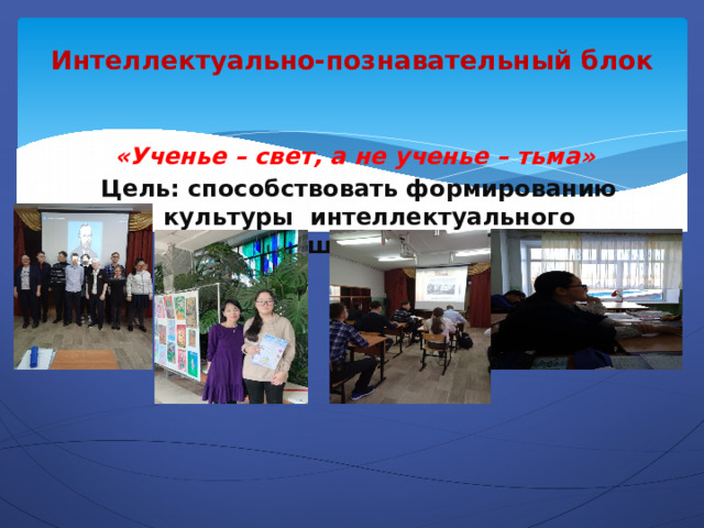 Интеллектуально-познавательный блок «Ученье – свет, а не ученье – тьма» Цель: способствовать формированию культуры интеллектуального совершенствования 