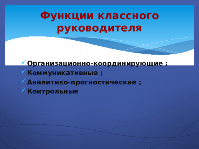 Функции классного руководителя Организационно-координирующие ; Коммуникативные ; Аналитико-прогностические ; Контрольные 