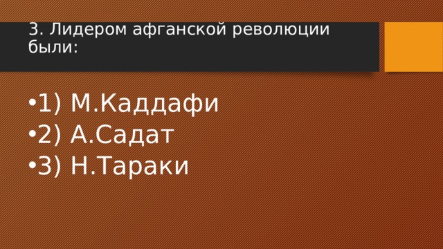 3. Лидером афганской революции были:   1) М.Каддафи 2) А.Садат 3) Н.Тараки 