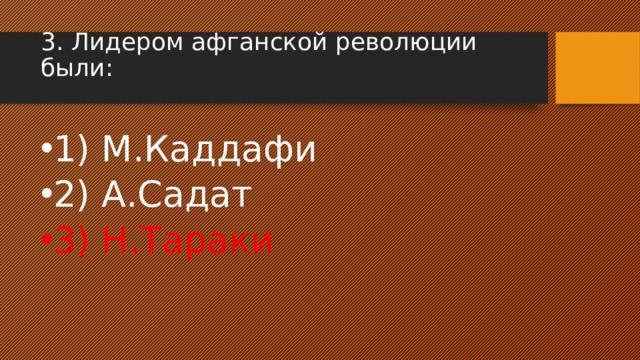 3. Лидером афганской революции были:   1) М.Каддафи 2) А.Садат 3) Н.Тараки 