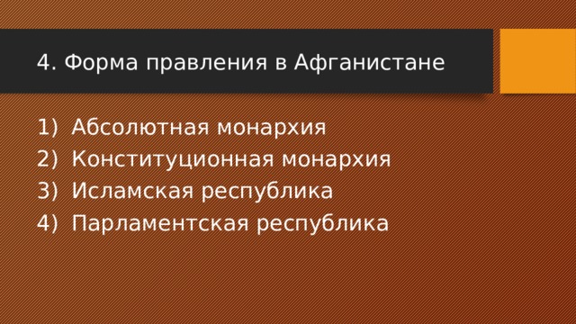 4. Форма правления в Афганистане Абсолютная монархия Конституционная монархия Исламская республика Парламентская республика 