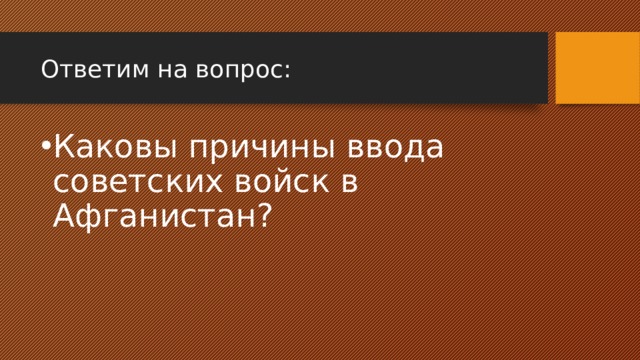 Ответим на вопрос: Каковы причины ввода советских войск в Афганистан? 