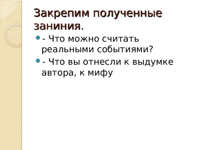 Закрепим полученные заниния. - Что можно считать реальными событиями? - Что вы отнесли к выдумке автора, к мифу  