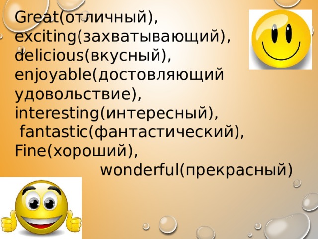 Great(отличный), exciting(захватывающий), delicious(вкусный), enjoyable(достовляющий удовольствие), interesting(интересный),  fantastic(фантастический), Fine(хороший),  wonderful(прекрасный) 