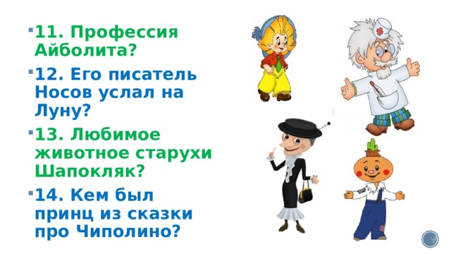 11. Профессия Айболита? 12. Его писатель Носов услал на Луну? 13. Любимое животное старухи Шапокляк? 14. Кем был принц из сказки про Чиполино? 