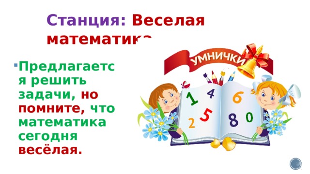 Станция: Веселая математика. Предлагается решить задачи, но помните, что математика сегодня весёлая. 