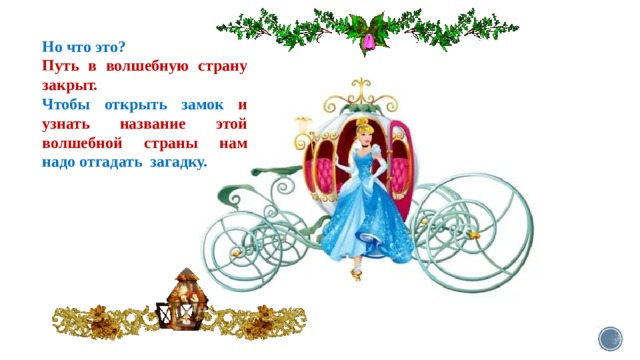Но что это? Путь в волшебную страну закрыт. Чтобы открыть замок и узнать название этой волшебной страны нам надо отгадать загадку. 