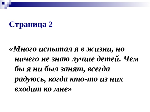  Страница 2  «Много испытал я в жизни, но ничего не знаю лучше детей. Чем бы я ни был занят, всегда радуюсь, когда кто-то из них входит ко мне» 