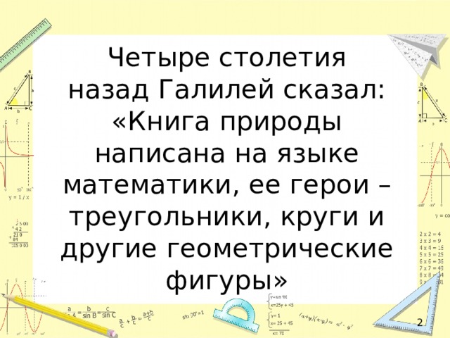 Четыре столетия назад Галилей сказал: «Книга природы написана на языке математики, ее герои – треугольники, круги и другие геометрические фигуры»   