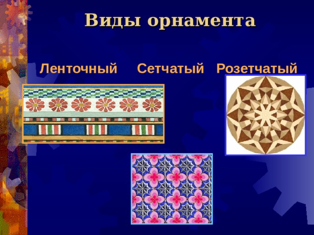 Виды орнамента Ленточный Сетчатый Розетчатый  