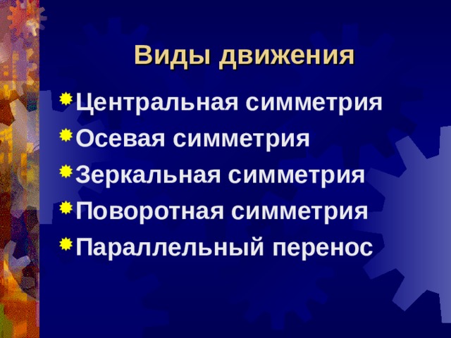 Виды движения Центральная симметрия Осевая симметрия Зеркальная симметрия Поворотная симметрия Параллельный перенос 