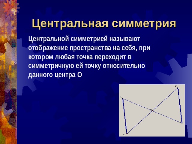 Центральная симметрия Центральной симметрией называют отображение пространства на себя, при котором любая точка переходит в симметричную ей точку относительно данного центра О 