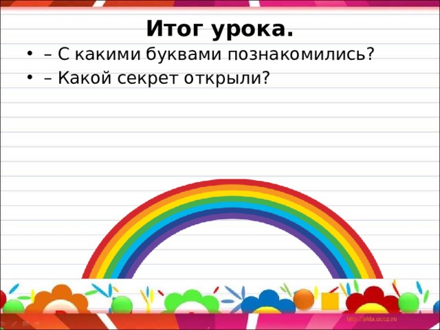 Итог урока.   – С какими буквами познакомились? – Какой секрет открыли? 