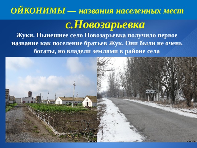 ОЙКОНИМЫ — названия населенных мест   с.Новозарьевка  Жуки. Нынешнее село Новозарьевка получило первое название как поселение братьев Жук. Они были не очень богаты, но владели землями в районе села 8 