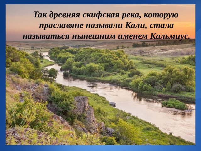  Так древняя скифская река, которую праславяне называли Кали, стала называться нынешним именем Кальмиус. 