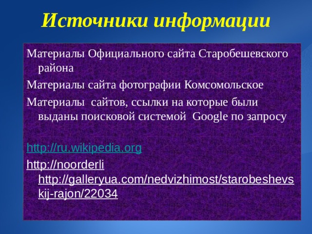 Источники информации   Материалы Официального сайта Старобешевского района Материалы сайта фотографии Комсомольское Материалы сайтов, ссылки на которые были выданы поисковой системой Google по запросу http://ru.wikipedia.org http://noorderli http://galleryua.com/nedvizhimost/starobeshevskij-rajon/22034 