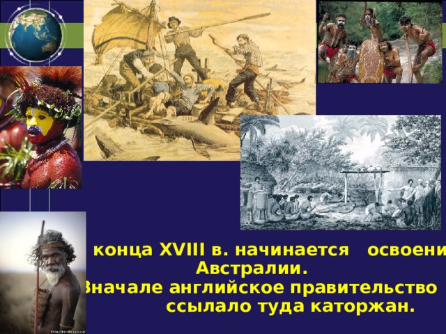  С конца XVIII в. начинается освоение Австралии.  Вначале английское правительство ссылало туда каторжан.   