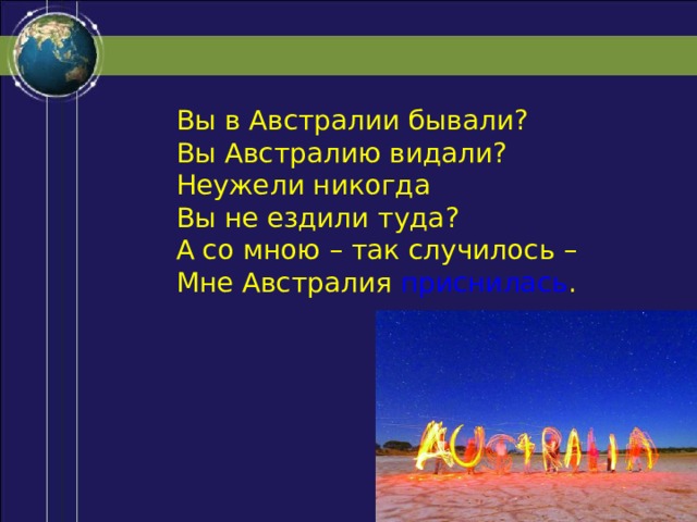 Вы в Австралии бывали? Вы Австралию видали? Неужели никогда Вы не ездили туда? А со мною – так случилось – Мне Австралия приснилась . 