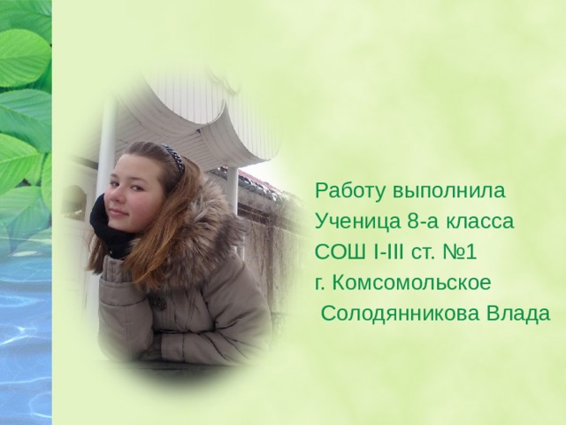 Работу выполнила Ученица 8-а класса СОШ I-III ст. №1 г. Комсомольское  Солодянникова Влада 