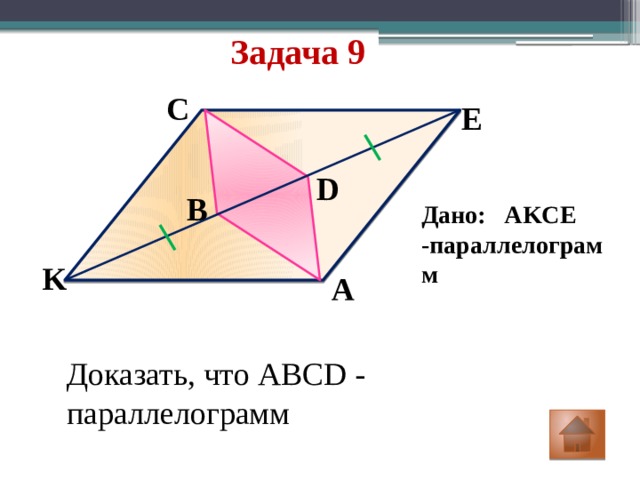 Задача 9 C E D B Дано: AKCE -параллелограмм K A Доказать, что ABCD - параллелограмм 
