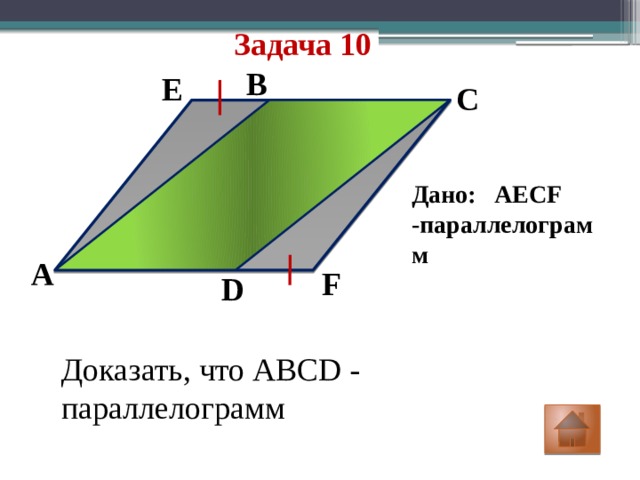 Задача 10 B E C Дано: AECF -параллелограмм A F D Доказать, что ABCD - параллелограмм 