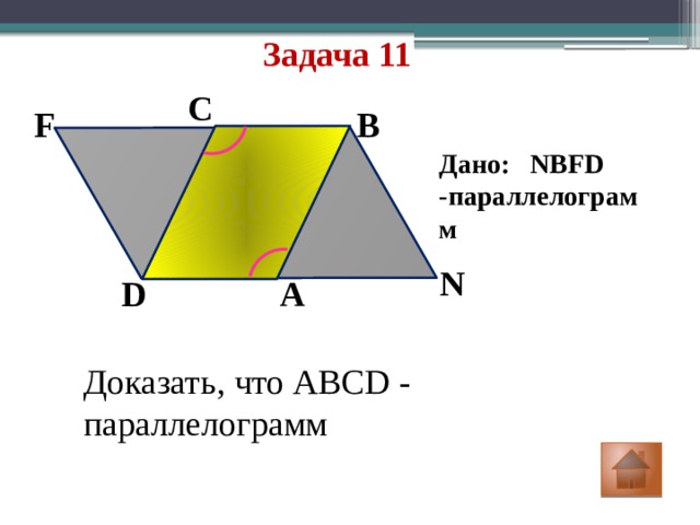 Задача 11 C F B Дано: NBFD -параллелограмм N D A Доказать, что ABCD - параллелограмм 