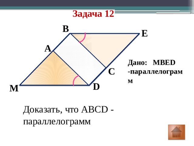 Задача 12 B E A Дано: MBED -параллелограмм C D M Доказать, что ABCD - параллелограмм 