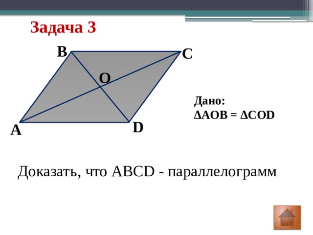 Задача 3 B C O Дано: ∆ AOB = ∆COD D А Доказать, что ABCD - параллелограмм 