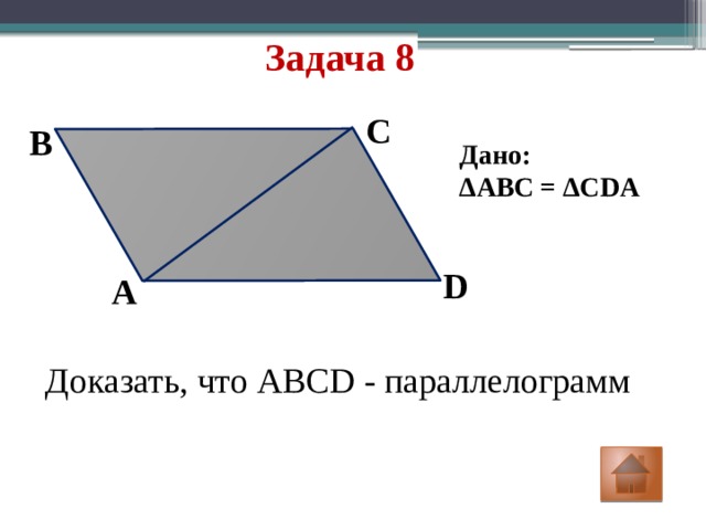 Задача 8 C B Дано: ∆ ABC = ∆CDA D A Доказать, что ABCD - параллелограмм 