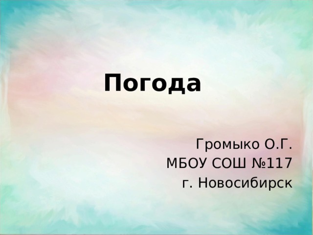 Погода Громыко О.Г. МБОУ СОШ №117 г. Новосибирск 
