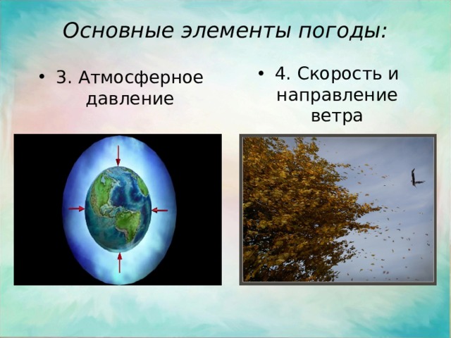 Основные элементы погоды:   4. Скорость и направление ветра 3. Атмосферное давление 
