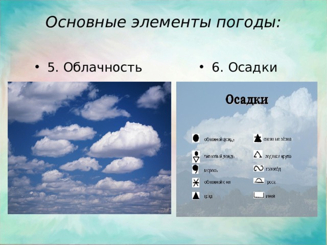 Основные элементы погоды:   5. Облачность 6. Осадки 