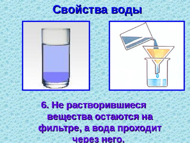 Свойства воды 6. Не растворившиеся вещества остаются на фильтре, а вода проходит через него. 