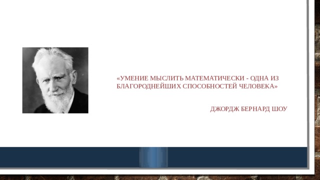 «Умение мыслить математически - одна из благороднейших способностей человека» Джордж Бернард Шоу 