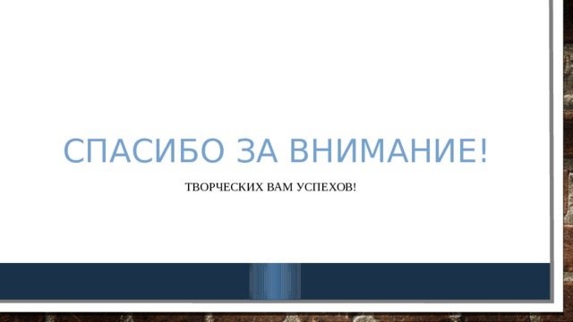Спасибо за внимание! Творческих вам успехов! 