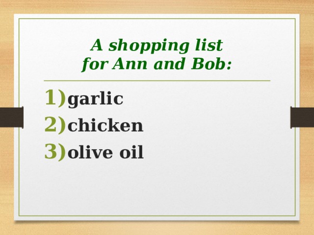 A shopping list  for Ann and Bob: garlic chicken olive oil  