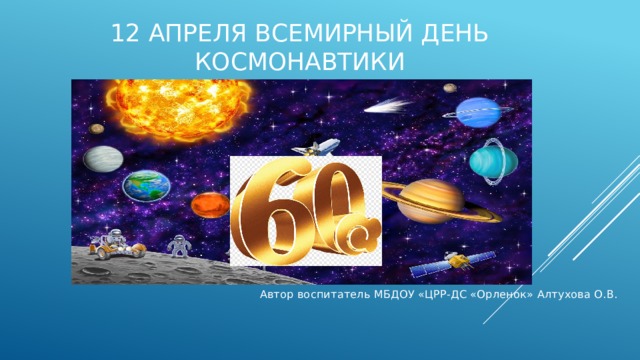 12 апреля Всемирный день космонавтики   Автор воспитатель МБДОУ «ЦРР-ДС «Орленок» Алтухова О.В. 