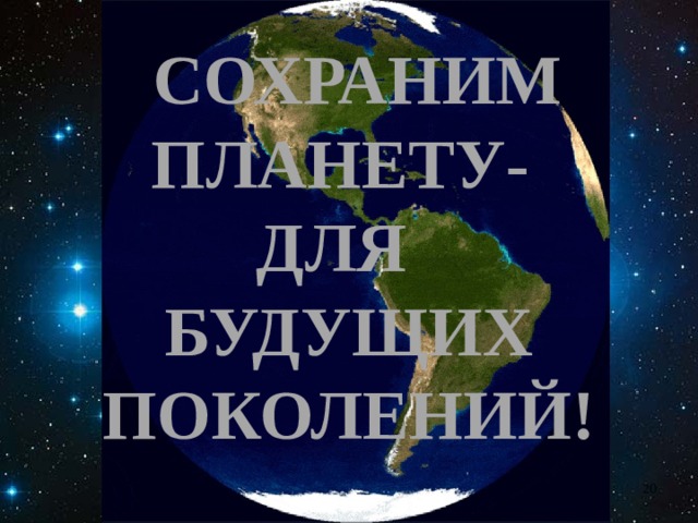  СОХРАНИМ ПЛАНЕТУ-  ДЛЯ  БУДУЩИХ ПОКОЛЕНИЙ!  Капля Л.А., зав. ШБ МОУ 