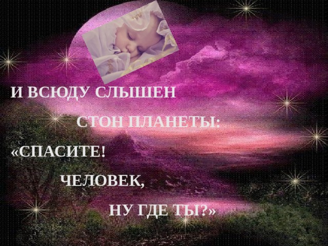 И ВСЮДУ СЛЫШЕН      СТОН ПЛАНЕТЫ: «СПАСИТЕ!    ЧЕЛОВЕК,       НУ ГДЕ ТЫ?»  Капля Л.А., зав. ШБ МОУ 