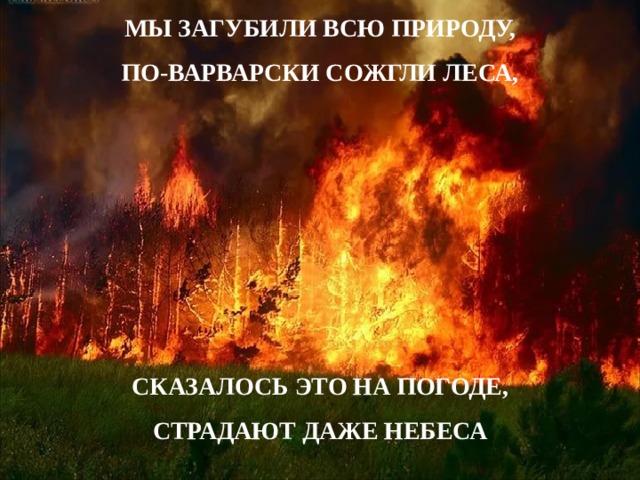 МЫ ЗАГУБИЛИ ВСЮ ПРИРОДУ, ПО-ВАРВАРСКИ СОЖГЛИ ЛЕСА,       СКАЗАЛОСЬ ЭТО НА ПОГОДЕ, СТРАДАЮТ ДАЖЕ НЕБЕСА  Капля Л.А., зав. ШБ МОУ 