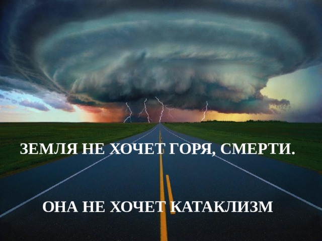 ЗЕМЛЯ НЕ ХОЧЕТ ГОРЯ, СМЕРТИ.  ОНА НЕ ХОЧЕТ КАТАКЛИЗМ Капля Л.А., зав. ШБ МОУ 