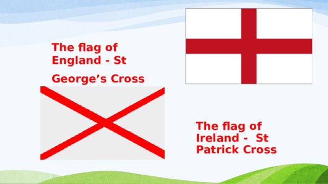 The flag of England - St George’s Cross  The flag of Ireland - St Patrick Cross 