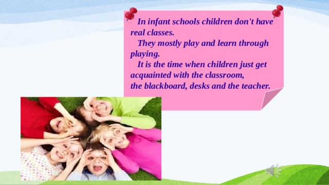  In infant schools children don't have real classes.  They mostly play and learn through playing.  It is the time when children just get acquainted with the classroom, the blackboard, desks and the teacher. 