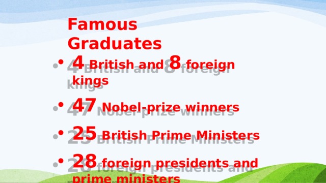 Famous Graduates 4 British and 8 foreign kings 47 Nobel-prize winners 25 British Prime Ministers 28 foreign presidents and prime ministers 