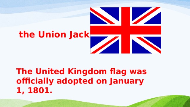 the Union Jack  The United Kingdom flag was officially adopted on January 1, 1801 . 