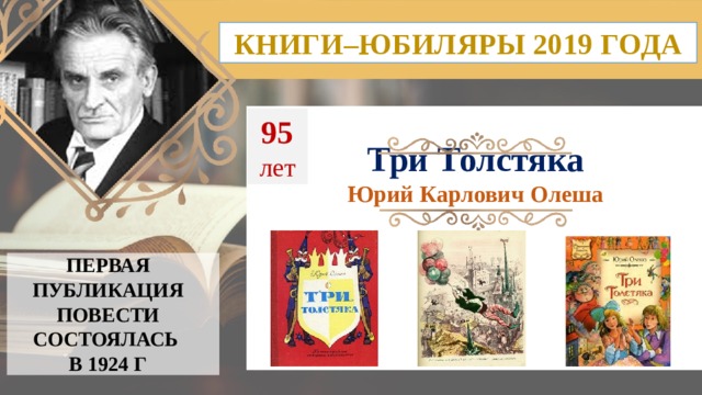 КНИГИ–ЮБИЛЯРЫ 2019 ГОДА 95  лет Три Толстяка Юрий Карлович Олеша ПЕРВАЯ ПУБЛИКАЦИЯ ПОВЕСТИ СОСТОЯЛАСЬ В 1924 Г  
