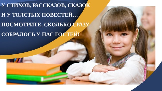 У СТИХОВ, РАССКАЗОВ, СКАЗОК И У ТОЛСТЫХ ПОВЕСТЕЙ… ПОСМОТРИТЕ, СКОЛЬКО СРАЗУ СОБРАЛОСЬ У НАС ГОСТЕЙ! 