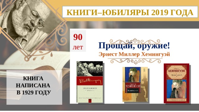 КНИГИ–ЮБИЛЯРЫ 2019 ГОДА 90  лет Прощай, оружие! Эрнест Миллер Хемингуэй КНИГА НАПИСАНА  В 1929 ГОДУ  