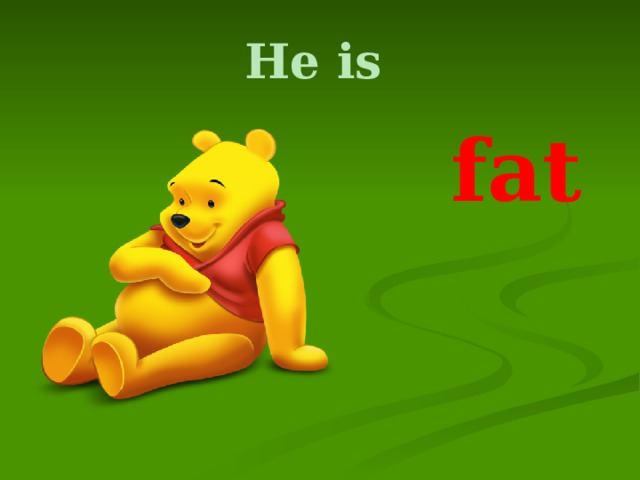He is   fat 